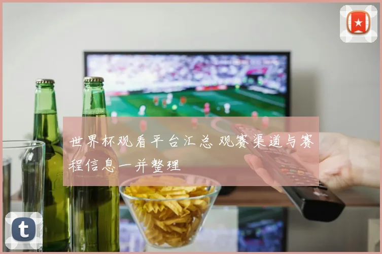 世界杯观看平台汇总 观赛渠道与赛程信息一并整理