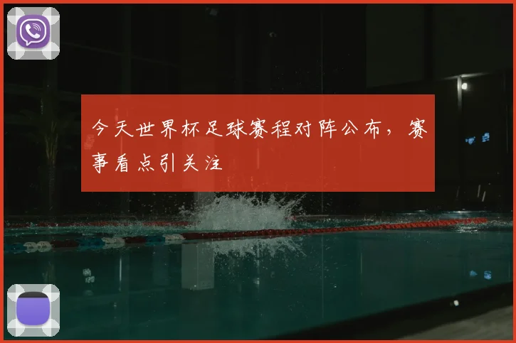 今天世界杯足球赛程对阵公布，赛事看点引关注
