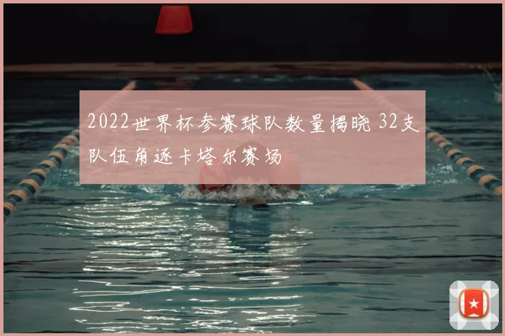 2022世界杯参赛球队数量揭晓 32支队伍角逐卡塔尔赛场