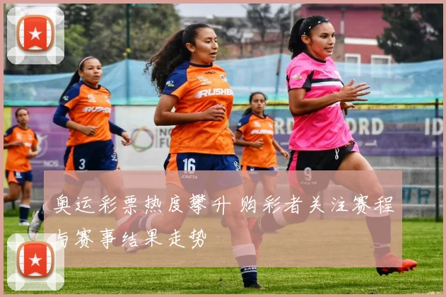 奥运彩票热度攀升 购彩者关注赛程与赛事结果走势
