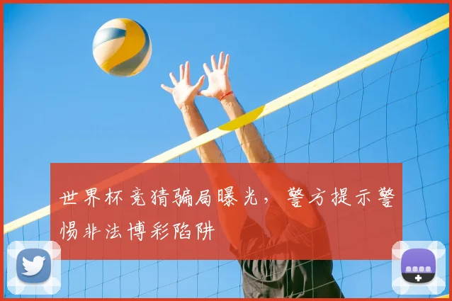 世界杯竞猜骗局曝光，警方提示警惕非法博彩陷阱