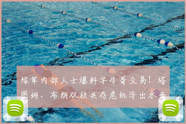 绿军内部人士爆料字母哥交易!塔图姆、布朗双核共存危机浮出水面