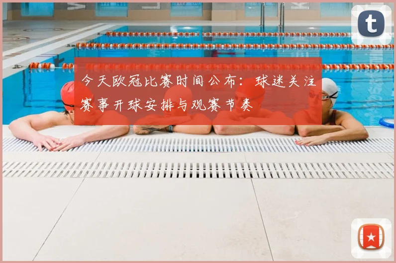 今天欧冠比赛时间公布：球迷关注赛事开球安排与观赛节奏