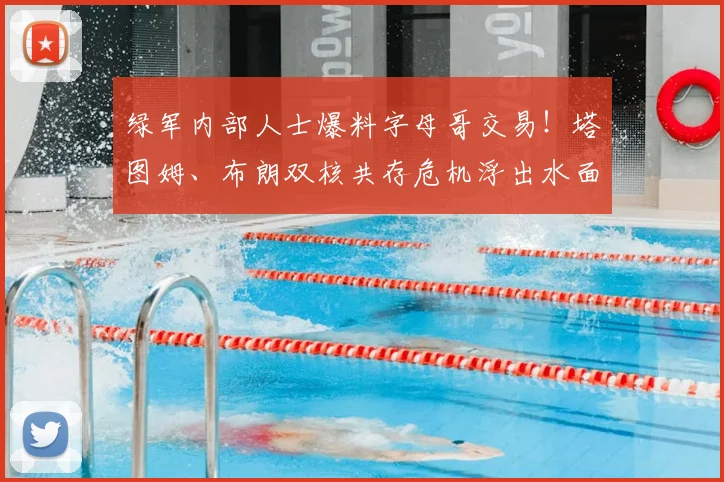 绿军内部人士爆料字母哥交易!塔图姆、布朗双核共存危机浮出水面