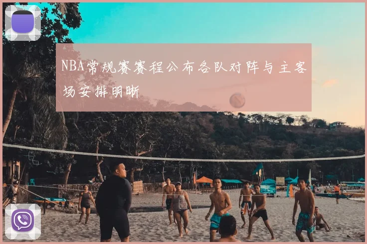 NBA常规赛赛程公布各队对阵与主客场安排明晰