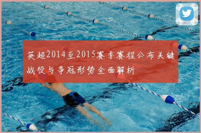 英超2014至2015赛季赛程公布关键战役与争冠形势全面解析