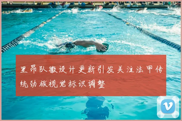 里昂队徽设计更新引发关注法甲传统劲旅视觉标识调整