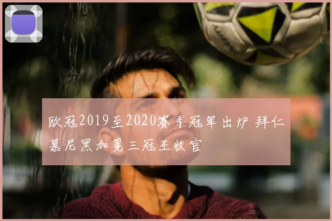欧冠2019至2020赛季冠军出炉 拜仁慕尼黑加冕三冠王收官