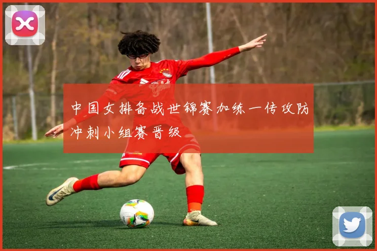 中国女排备战世锦赛加练一传攻防冲刺小组赛晋级
