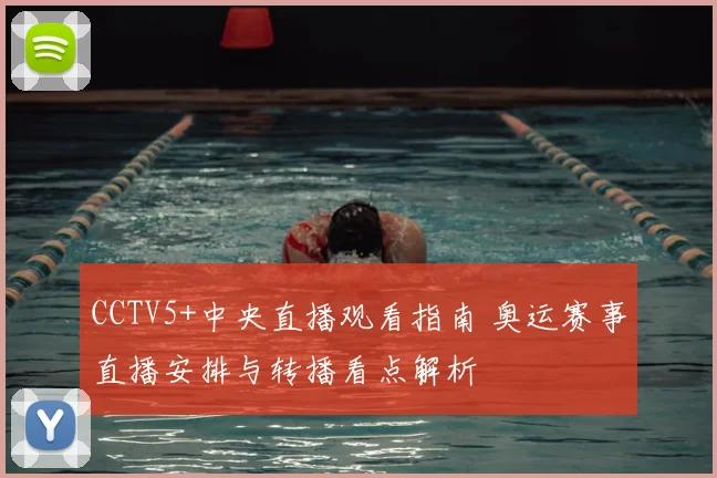 CCTV5+中央直播观看指南 奥运赛事直播安排与转播看点解析