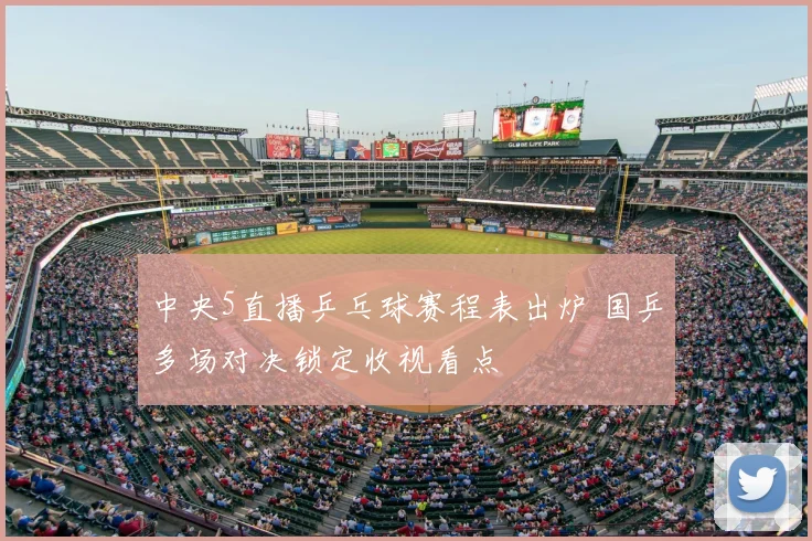 中央5直播乒乓球赛程表出炉 国乒多场对决锁定收视看点
