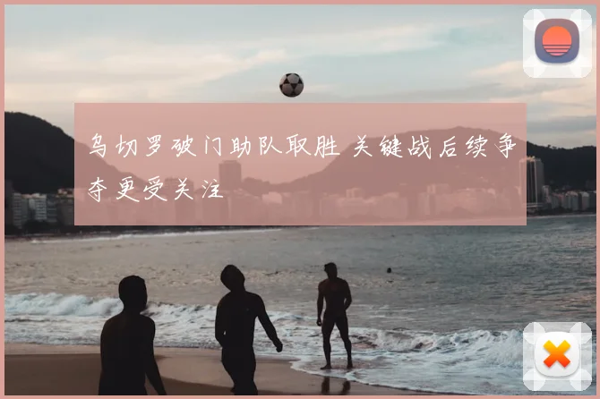 乌切罗破门助队取胜 关键战后续争夺更受关注