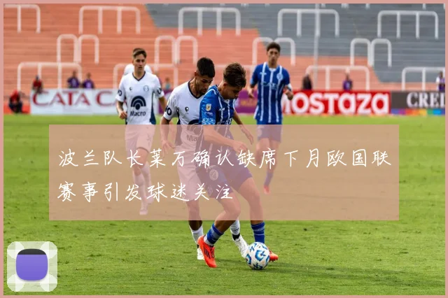 波兰队长莱万确认缺席下月欧国联赛事引发球迷关注