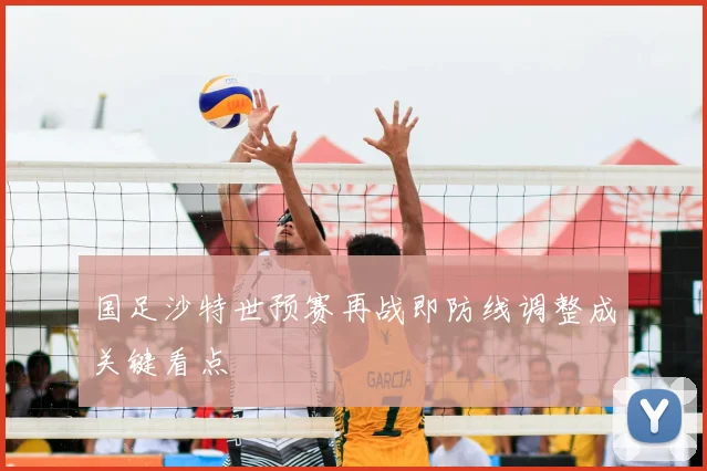 国足沙特世预赛再战即防线调整成关键看点