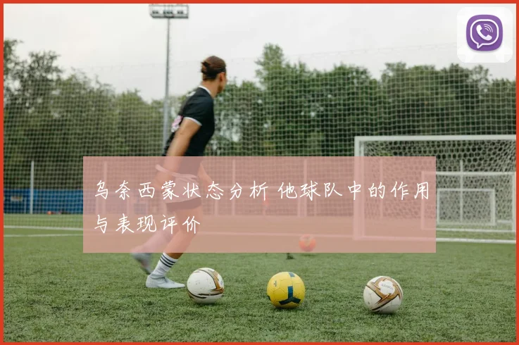 乌奈西蒙状态分析 他球队中的作用与表现评价