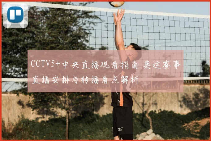 CCTV5+中央直播观看指南 奥运赛事直播安排与转播看点解析