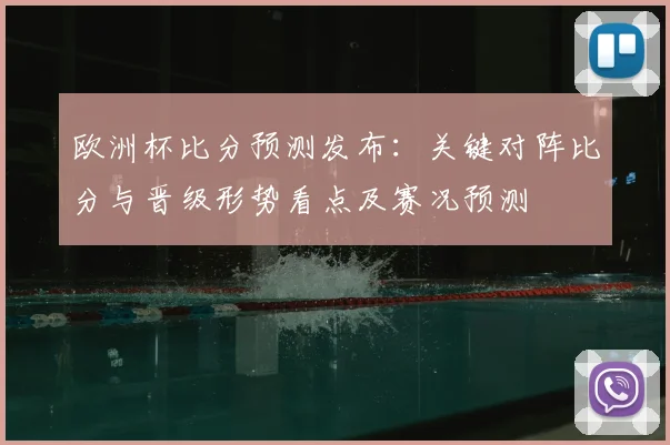 欧洲杯比分预测发布：关键对阵比分与晋级形势看点及赛况预测