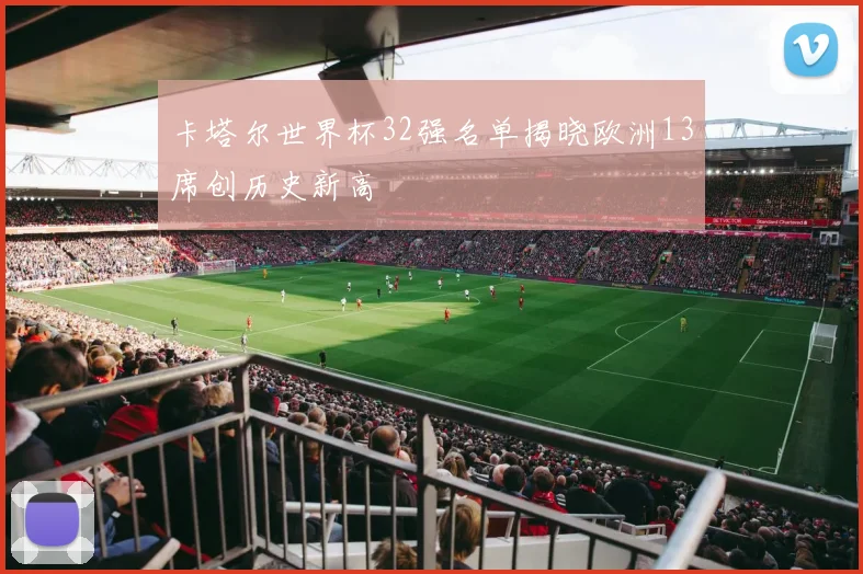 卡塔尔世界杯32强名单揭晓欧洲13席创历史新高