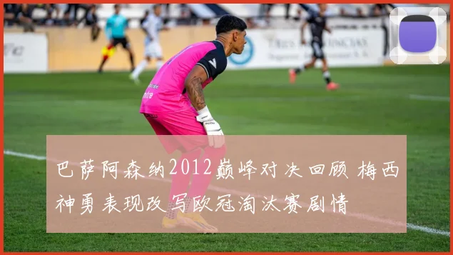 巴萨阿森纳2012巅峰对决回顾 梅西神勇表现改写欧冠淘汰赛剧情