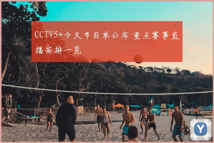 CCTV5+今天节目单公布 重点赛事直播安排一览