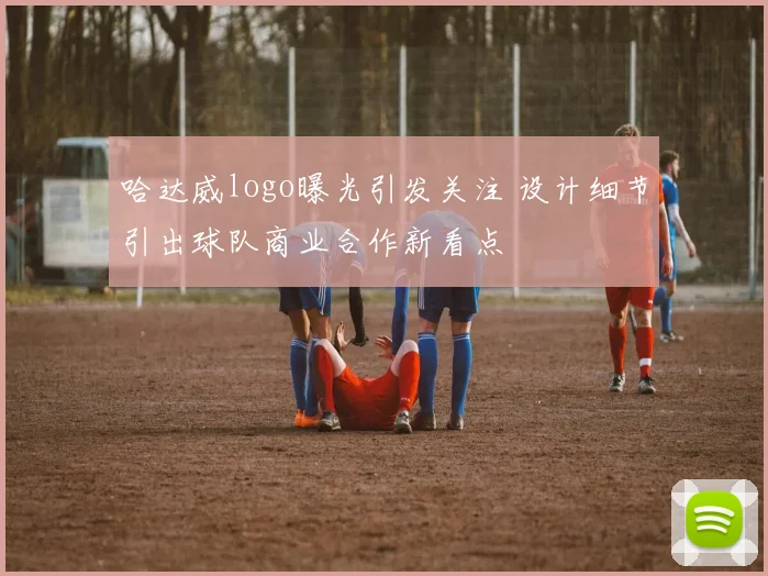 哈达威logo曝光引发关注 设计细节引出球队商业合作新看点