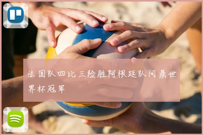 法国队四比三险胜阿根廷队问鼎世界杯冠军