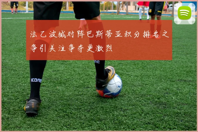 法乙波城对阵巴斯蒂亚积分排名之争引关注争夺更激烈