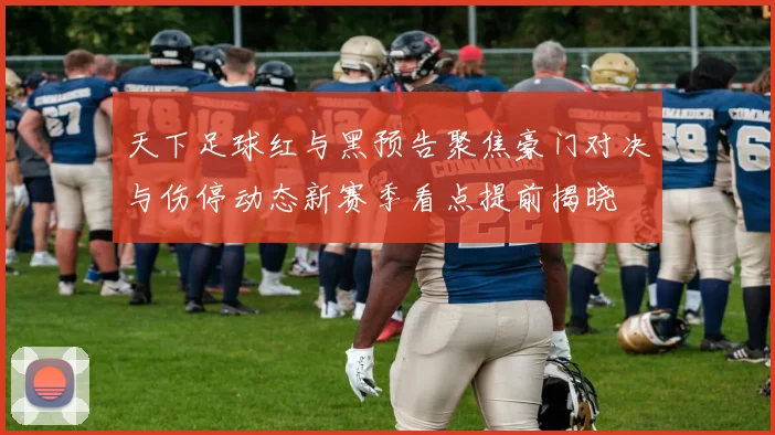 天下足球红与黑预告聚焦豪门对决与伤停动态新赛季看点提前揭晓