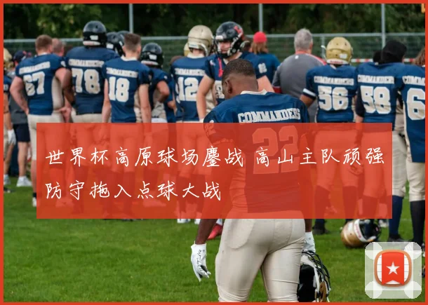 世界杯高原球场鏖战 高山主队顽强防守拖入点球大战