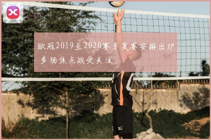 欧冠2019至2020赛季复赛安排出炉 多场焦点战受关注