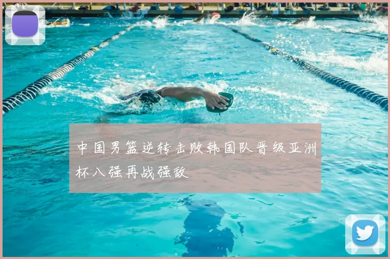 中国男篮逆转击败韩国队晋级亚洲杯八强再战强敌